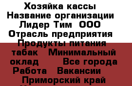 Хозяйка кассы › Название организации ­ Лидер Тим, ООО › Отрасль предприятия ­ Продукты питания, табак › Минимальный оклад ­ 1 - Все города Работа » Вакансии   . Приморский край,Уссурийский г. о. 